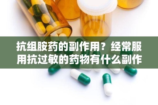 抗组胺药的副作用？经常服用抗过敏的药物有什么副作用吗