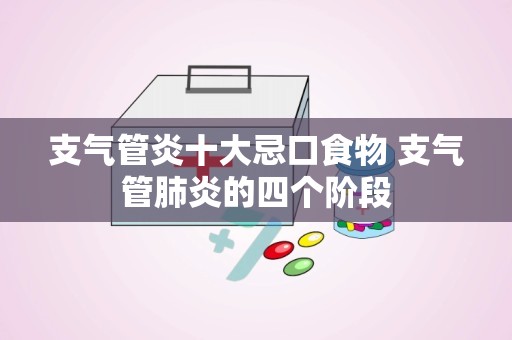 支气管炎十大忌口食物 支气管肺炎的四个阶段