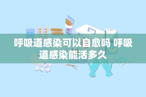 呼吸道感染可以自愈吗 呼吸道感染能活多久