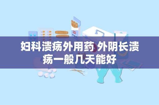 妇科溃疡外用药 外阴长溃疡一般几天能好