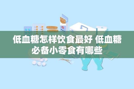 低血糖怎样饮食最好 低血糖必备小零食有哪些