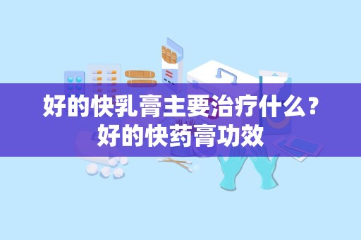 好的快乳膏主要治疗什么？好的快药膏功效