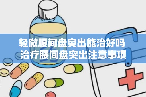 轻微腰间盘突出能治好吗 治疗腰间盘突出注意事项