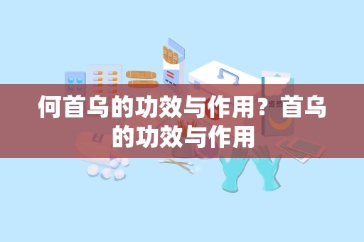 何首乌的功效与作用？首乌的功效与作用