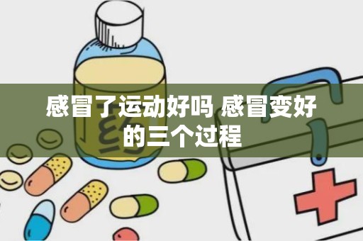 感冒了运动好吗 感冒变好的三个过程