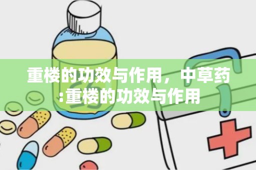 重楼的功效与作用，中草药:重楼的功效与作用