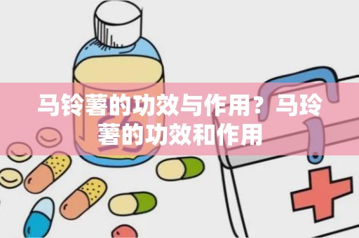 马铃薯的功效与作用？马玲薯的功效和作用