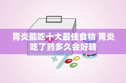 胃炎能吃十大最佳食物 胃炎吃了药多久会好转