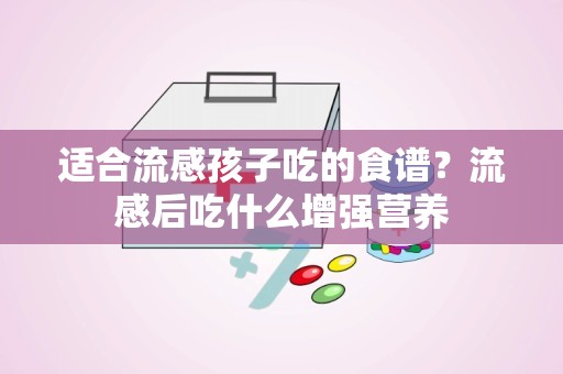 适合流感孩子吃的食谱？流感后吃什么增强营养