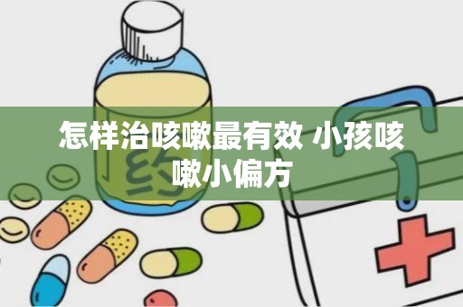 怎样治咳嗽最有效 小孩咳嗽小偏方