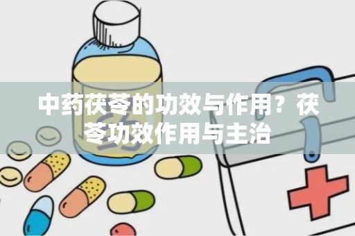 中药茯苓的功效与作用？茯苓功效作用与主治