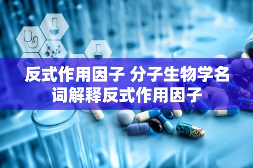 反式作用因子 分子生物学名词解释反式作用因子