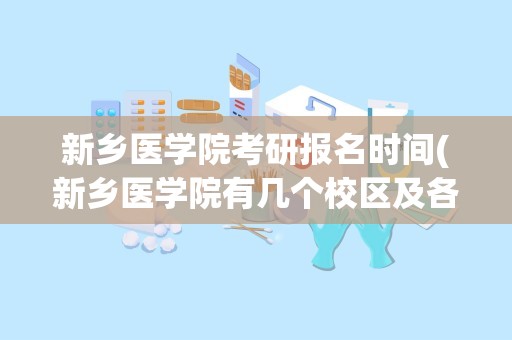 新乡医学院考研报名时间(新乡医学院有几个校区及各个校区的介绍)