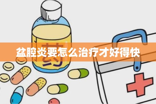 盆腔炎要怎么治疗才好得快