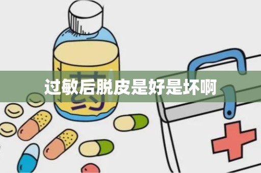 过敏后脱皮是好是坏啊