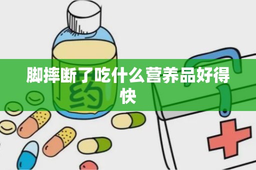 脚摔断了吃什么营养品好得快