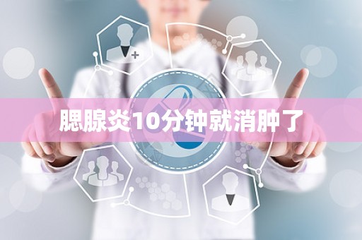 腮腺炎10分钟就消肿了