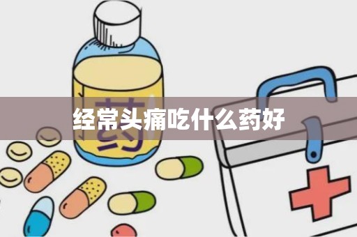 经常头痛吃什么药好