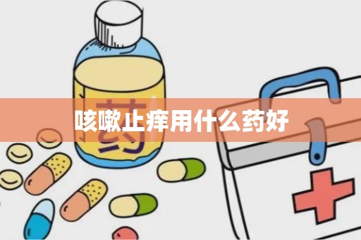 咳嗽止痒用什么药好