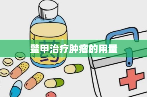 鳖甲治疗肿瘤的用量