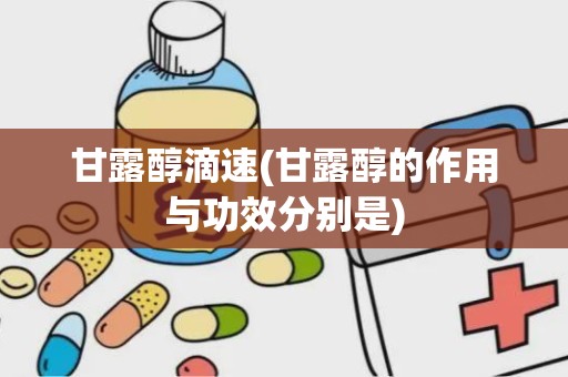 甘露醇滴速(甘露醇的作用与功效分别是)