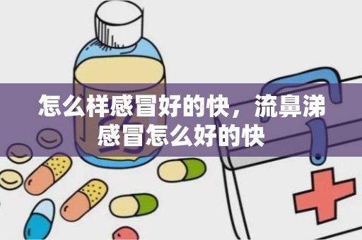 怎么样感冒好的快，流鼻涕感冒怎么好的快