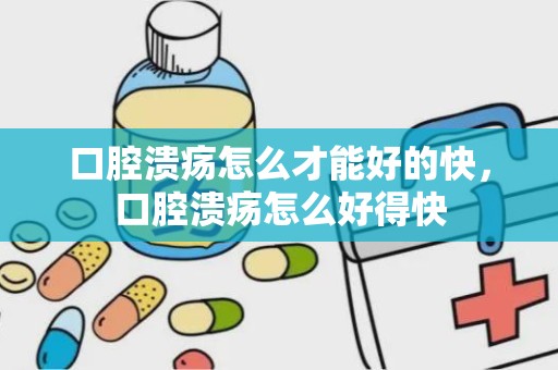 口腔溃疡怎么才能好的快，口腔溃疡怎么好得快