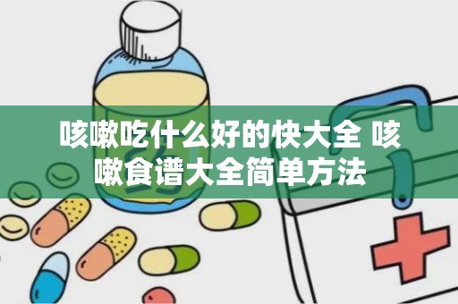 咳嗽吃什么好的快大全 咳嗽食谱大全简单方法