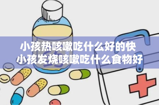 小孩热咳嗽吃什么好的快 小孩发烧咳嗽吃什么食物好