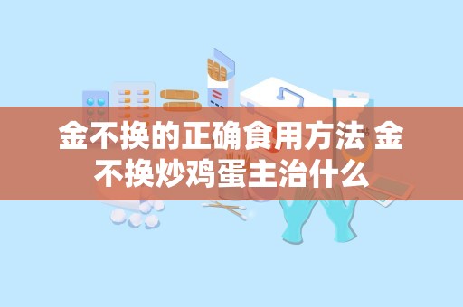 金不换的正确食用方法 金不换炒鸡蛋主治什么