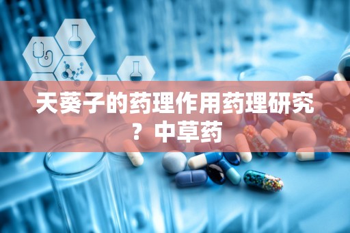 天葵子的药理作用药理研究？中草药