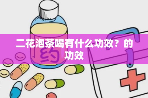 二花泡茶喝有什么功效？的功效