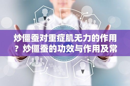 炒僵蚕对重症肌无力的作用？炒僵蚕的功效与作用及常见用法