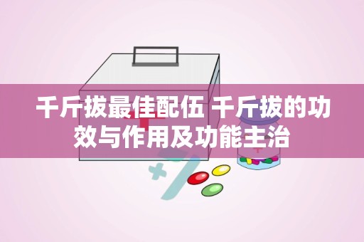 千斤拔最佳配伍 千斤拔的功效与作用及功能主治