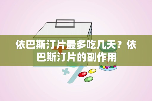 依巴斯汀片最多吃几天？依巴斯汀片的副作用