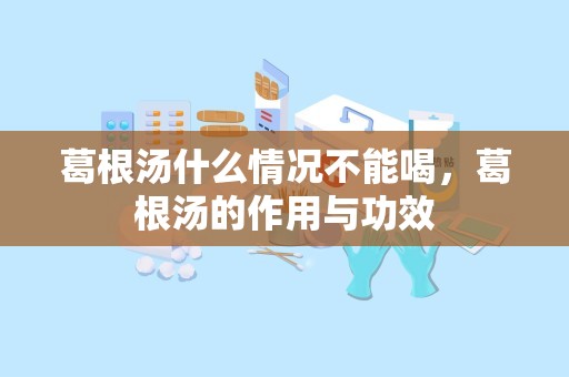 葛根汤什么情况不能喝，葛根汤的作用与功效