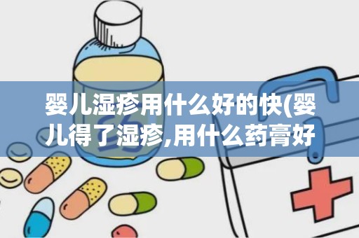 婴儿湿疹用什么好的快(婴儿得了湿疹,用什么药膏好)