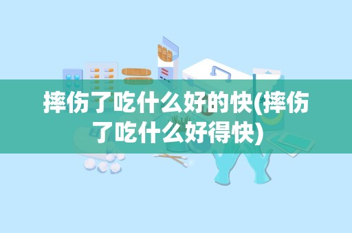 摔伤了吃什么好的快(摔伤了吃什么好得快)