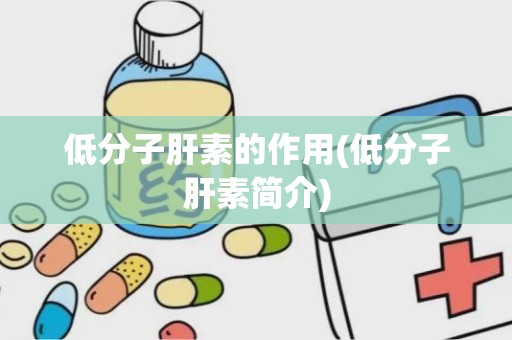 低分子肝素的作用(低分子肝素简介)