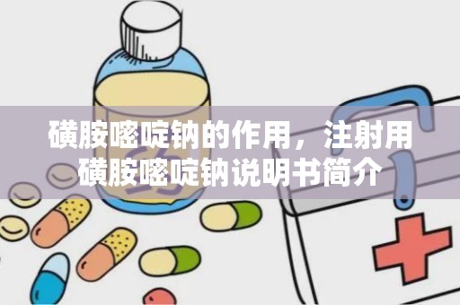 磺胺嘧啶钠的作用，注射用磺胺嘧啶钠说明书简介