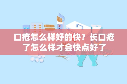 口疮怎么样好的快？长口疮了怎么样才会快点好了