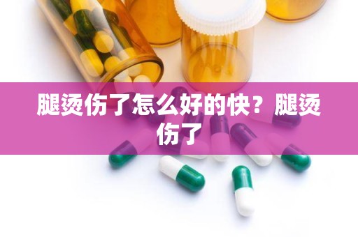 腿烫伤了怎么好的快？腿烫伤了