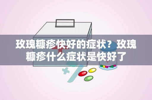 玫瑰糠疹快好的症状？玫瑰糠疹什么症状是快好了