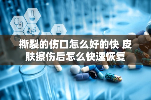 撕裂的伤口怎么好的快 皮肤擦伤后怎么快速恢复