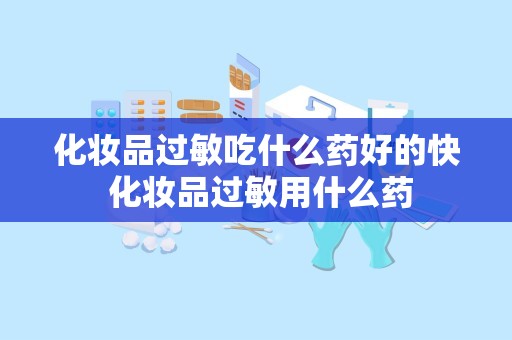 化妆品过敏吃什么药好的快 化妆品过敏用什么药