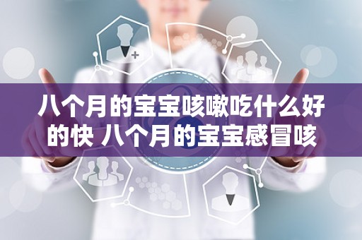 八个月的宝宝咳嗽吃什么好的快 八个月的宝宝感冒咳嗽吃什么药最见效