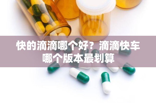 快的滴滴哪个好？滴滴快车哪个版本最划算