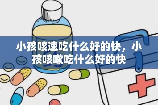 小孩咳速吃什么好的快，小孩咳嗽吃什么好的快