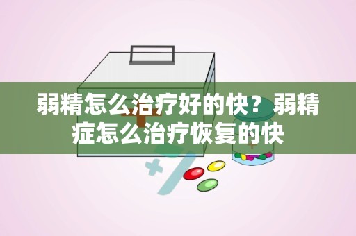 弱精怎么治疗好的快？弱精症怎么治疗恢复的快