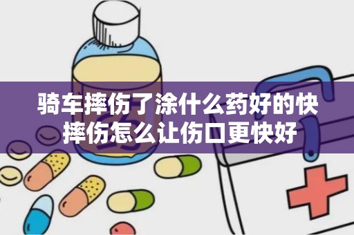 骑车摔伤了涂什么药好的快 摔伤怎么让伤口更快好